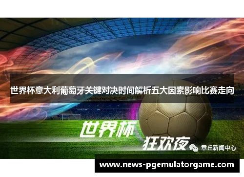 世界杯意大利葡萄牙关键对决时间解析五大因素影响比赛走向