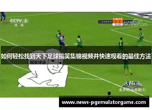 如何轻松找到天下足球搞笑集锦视频并快速观看的最佳方法