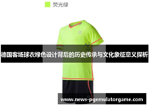 德国客场球衣绿色设计背后的历史传承与文化象征意义探析