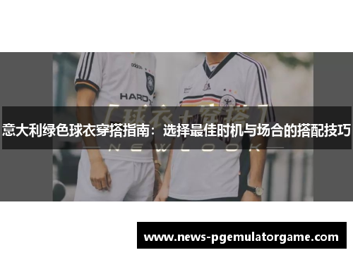 意大利绿色球衣穿搭指南：选择最佳时机与场合的搭配技巧