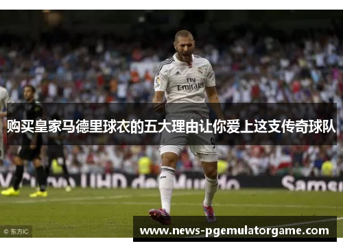 购买皇家马德里球衣的五大理由让你爱上这支传奇球队