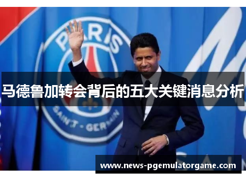 马德鲁加转会背后的五大关键消息分析 马德鲁加转会背后的五大关键消息分析