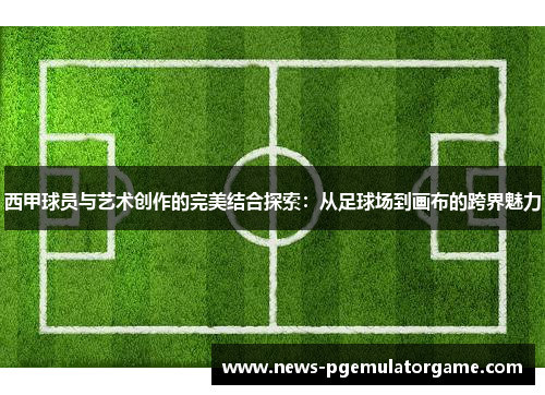 西甲球员与艺术创作的完美结合探索:从足球场到画布的跨界魅力 西甲球员与艺术创作的完美结合探索:从足球场到画布的跨界魅力