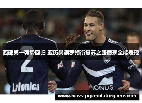 西部第一强势回归 亚历桑德罗领衔复苏之路展现全能表现 西部第一强势回归 亚历桑德罗领衔复苏之路展现全能表现