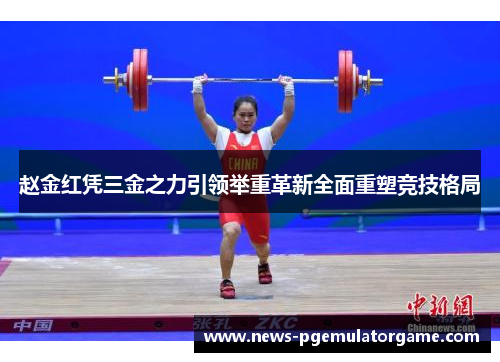 赵金红凭三金之力引领举重革新全面重塑竞技格局