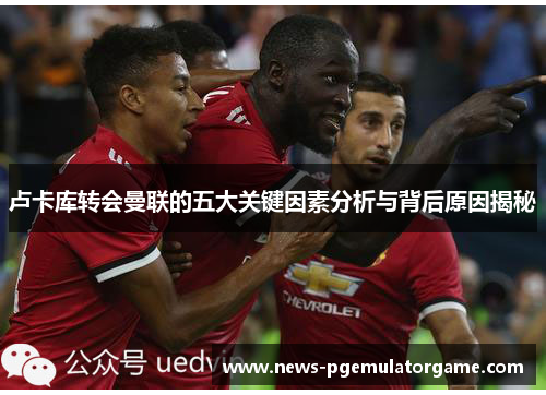 卢卡库转会曼联的五大关键因素分析与背后原因揭秘