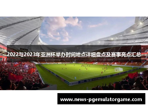 2022与2023年亚洲杯举办时间地点详细盘点及赛事亮点汇总 2022与2023年亚洲杯举办时间地点详细盘点及赛事亮点汇总