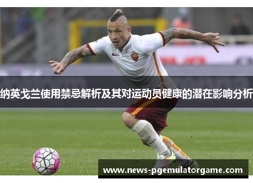 纳英戈兰使用禁忌解析及其对运动员健康的潜在影响分析 纳英戈兰使用禁忌解析及其对运动员健康的潜在影响分析