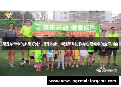 踢足球带来的多重好处:提升体能、增强团队协作与心理健康的全面指南 踢足球带来的多重好处:提升体能、增强团队协作与心理健康的全面指南