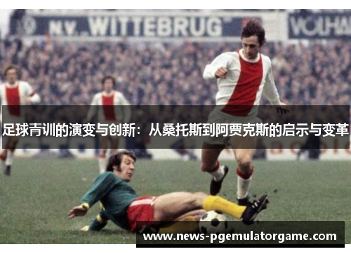 足球青训的演变与创新：从桑托斯到阿贾克斯的启示与变革