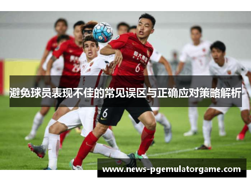避免球员表现不佳的常见误区与正确应对策略解析