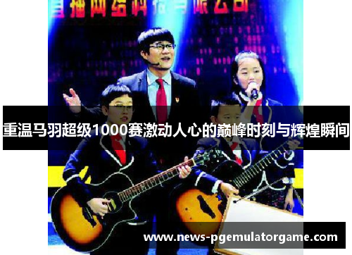 重温马羽超级1000赛激动人心的巅峰时刻与辉煌瞬间
