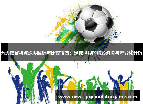 五大联赛特点深度解析与比较指南：足球世界的精彩对决与差异化分析