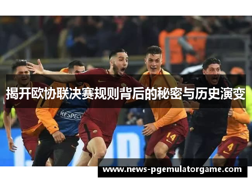揭开欧协联决赛规则背后的秘密与历史演变
