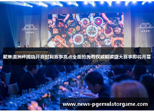 聚焦澳洲杯揭晓开赛时刻赛事亮点全面抢先看权威解读盛大赛事即将开幕