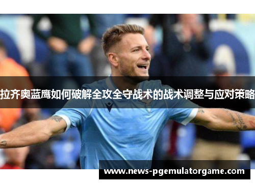 拉齐奥蓝鹰如何破解全攻全守战术的战术调整与应对策略