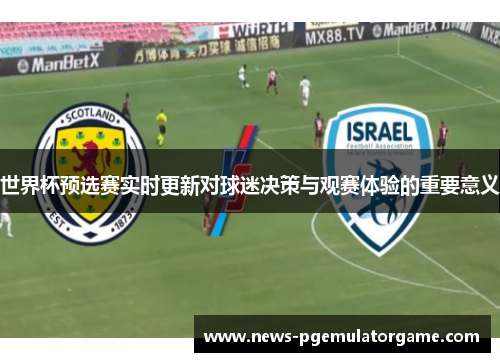 世界杯预选赛实时更新对球迷决策与观赛体验的重要意义