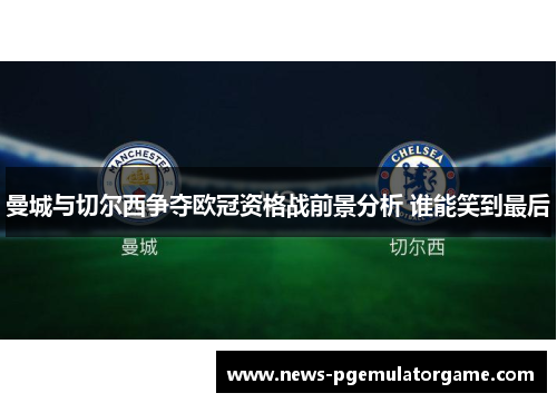 曼城与切尔西争夺欧冠资格战前景分析 谁能笑到最后