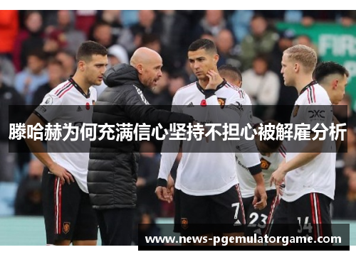 滕哈赫为何充满信心坚持不担心被解雇分析